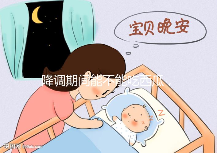 降調期間能不能吃西瓜，吃一小口會怎么樣？不要錯過
