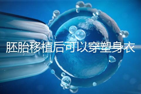 胚胎移植后可以穿塑身衣分析嗎？請(qǐng)停止出血