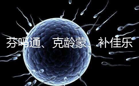 芬嗎通、克齡蒙、補(bǔ)佳樂(lè)如何選?3種藥區(qū)別分析