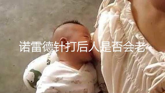 諾雷德針打后人是否會老得快,是否會發(fā)胖,快速觀察