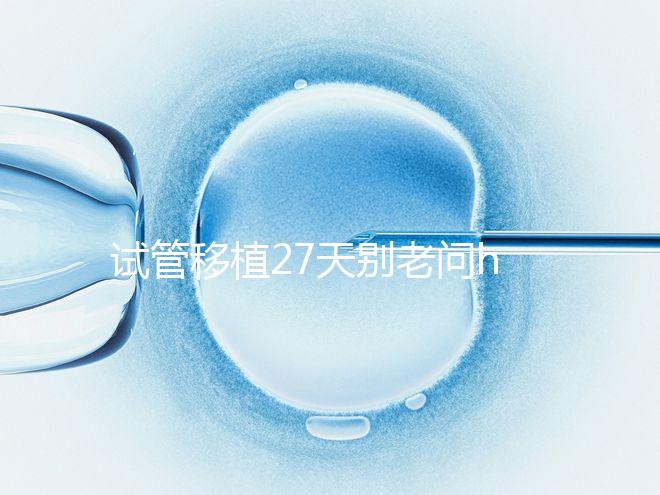 試管移植27天別老問hcg多少正常！也要看孕囊大小是否達標