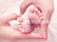 試管嬰兒保險(xiǎn)怎么買(mǎi)進(jìn)來(lái)瞧!對(duì)女性年齡有限制千萬(wàn)注意