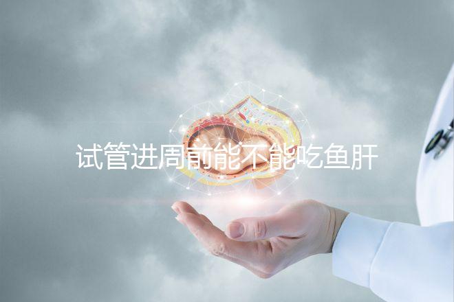 試管進(jìn)周前能不能吃魚肝油快速得到，看看有什么作用？