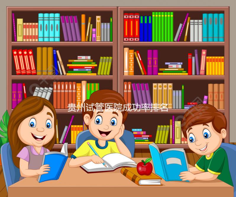貴州試管醫院成功率排名，2024年貴陽醫學院、省婦幼均上榜