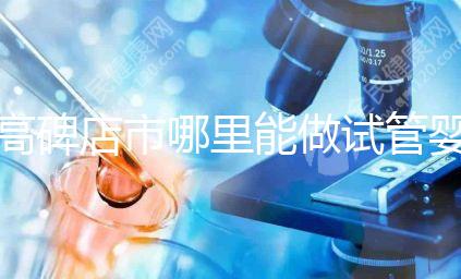 高碑店市哪里能做試管嬰兒，做一次試管費用多少？