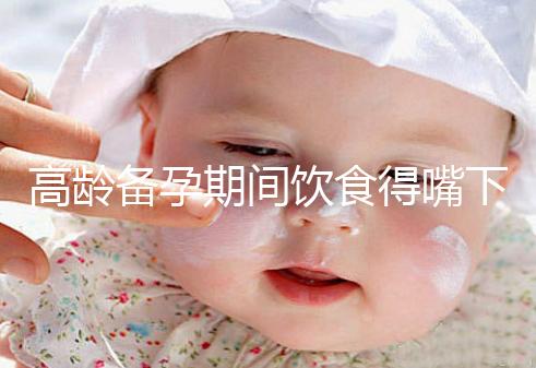 高齡備孕期間飲食得嘴下注意,能不能吃請參考以下標(biāo)準(zhǔn)