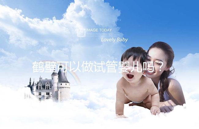 鶴壁可以做試管嬰兒嗎？一次試管費用和成功率多少