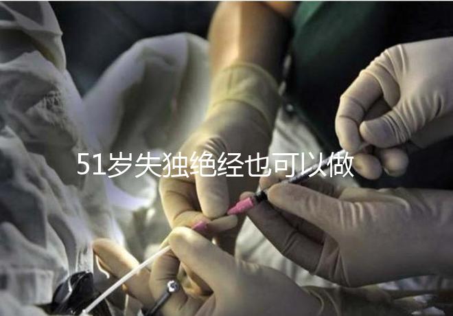 51歲失獨絕經也可以做試管手術，容易滿足懷孕的兩個條件