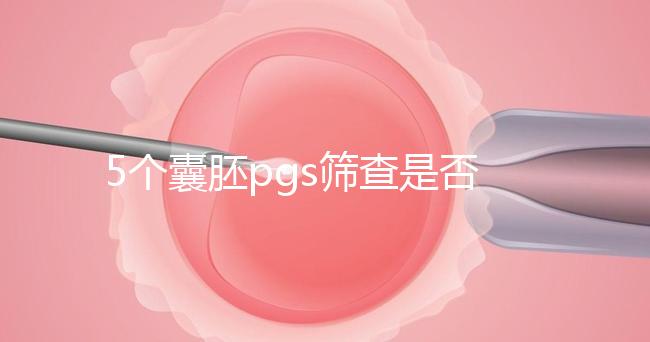 5個囊胚pgs篩查是否會全軍覆沒分析,通過率一目了然