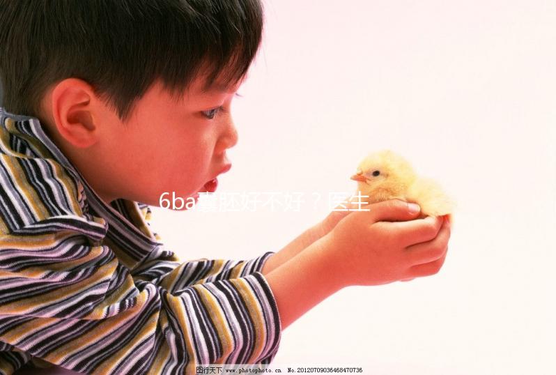 6ba囊胚好不好？醫生:調理好身體才是提升成功率的基礎