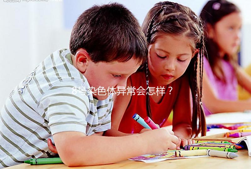 8號染色體異常會怎樣？或導致這5種罕見疾病！