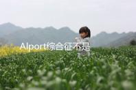 Alport綜合征不是絕癥，可防難治且并不罕見！