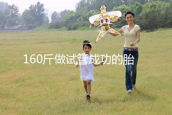 160斤做試管成功的胎兒健不健康，有無(wú)影響一次打包告訴你