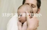 33歲生孩子順產危險小、恢復好，前提：頭位胎兒小于八斤