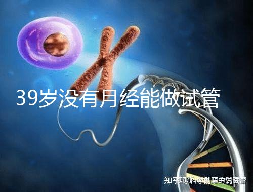 39歲沒有月經能做試管嬰兒懷孕嗎?