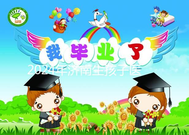 2024年濟南生孩子醫院排行榜公布，哪家人少條件好一目了然