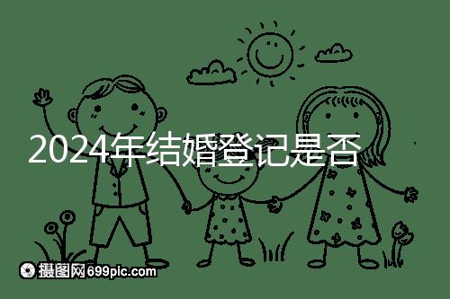 2024年結(jié)婚登記是否必須在戶口所在地查看,你得到了嗎?