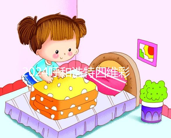 2024呼和浩特四維彩超醫院匯總，多少錢，怎么預約都在這里