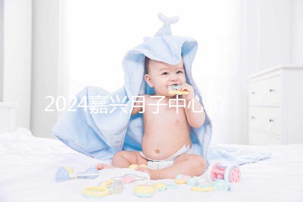 2024嘉興月子中心價(jià)格排名來襲,秀洲哪個(gè)好?