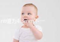 nt值為4.3mm不一定要引產(chǎn),胎兒畸形與否仍需進一步確定