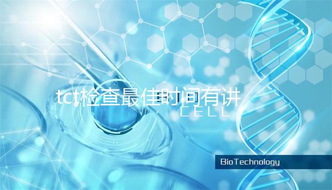 tct檢查最佳時(shí)間有講究，不僅要定期也要注意間隔
